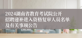 2024湖南省教育考试院公开招聘递补进入资格复审人员名单及有关事项公告