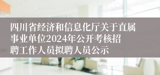 四川省经济和信息化厅关于直属事业单位2024年公开考核招聘工作人员拟聘人员公示