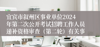 宜宾市叙州区事业单位2024年第二次公开考试招聘工作人员递补资格审查（第二轮）有关事项的公告