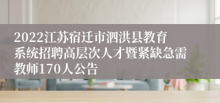 2022江苏宿迁市泗洪县教育系统招聘高层次人才暨紧缺急需教师170人公告