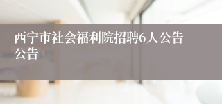 西宁市社会福利院招聘6人公告公告