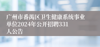 广州市番禺区卫生健康系统事业单位2024年公开招聘331人公告