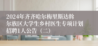 2024年齐齐哈尔梅里斯达斡尔族区大学生乡村医生专项计划招聘1人公告（二）