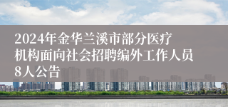 2024年金华兰溪市部分医疗机构面向社会招聘编外工作人员8人公告