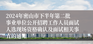 2024年密山市下半年第二批事业单位公开招聘工作人员面试人选现场资格确认及面试相关事宜的通知