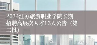 2024江苏旅游职业学院长期招聘高层次人才13人公告（第二批）