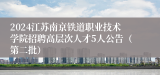 2024江苏南京铁道职业技术学院招聘高层次人才5人公告（第二批）