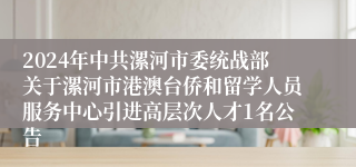 2024年中共漯河市委统战部关于漯河市港澳台侨和留学人员服务中心引进高层次人才1名公告