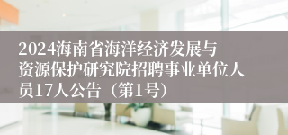 2024海南省海洋经济发展与资源保护研究院招聘事业单位人员17人公告（第1号）