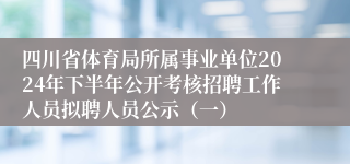 四川省体育局所属事业单位2024年下半年公开考核招聘工作人员拟聘人员公示（一）