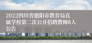 2022四川省德阳市教育局直属学校第二次公开招聘教师8人公告