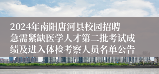 2024年南阳唐河县校园招聘急需紧缺医学人才第二批考试成绩及进入体检考察人员名单公告