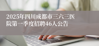 2025年四川成都市三六三医院第一季度招聘46人公告