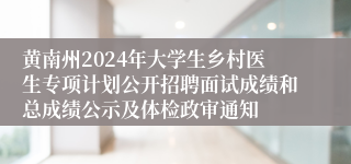 黄南州2024年大学生乡村医生专项计划公开招聘面试成绩和总成绩公示及体检政审通知