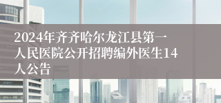 2024年齐齐哈尔龙江县第一人民医院公开招聘编外医生14人公告