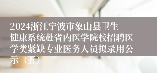 2024浙江宁波市象山县卫生健康系统赴省内医学院校招聘医学类紧缺专业医务人员拟录用公示（五）