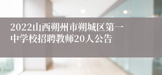 2022山西朔州市朔城区第一中学校招聘教师20人公告