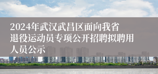 2024年武汉武昌区面向我省退役运动员专项公开招聘拟聘用人员公示