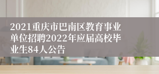 2021重庆市巴南区教育事业单位招聘2022年应届高校毕业生84人公告