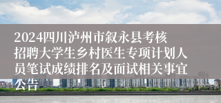 2024四川泸州市叙永县考核招聘大学生乡村医生专项计划人员笔试成绩排名及面试相关事宜公告