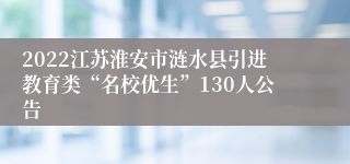 2022江苏淮安市涟水县引进教育类“名校优生”130人公告