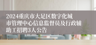 2024重庆市大足区数字化城市管理中心信息监督员及行政辅助工招聘3人公告