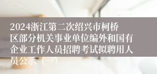 2024浙江第二次绍兴市柯桥区部分机关事业单位编外和国有企业工作人员招聘考试拟聘用人员公示（一）