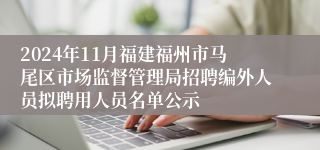 2024年11月福建福州市马尾区市场监督管理局招聘编外人员拟聘用人员名单公示