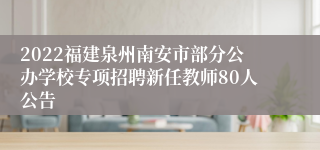 2022福建泉州南安市部分公办学校专项招聘新任教师80人公告