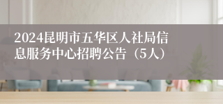 2024昆明市五华区人社局信息服务中心招聘公告（5人）