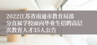 2022江苏省南通市教育局部分直属学校面向毕业生招聘高层次教育人才35人公告