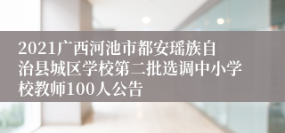 2021广西河池市都安瑶族自治县城区学校第二批选调中小学校教师100人公告