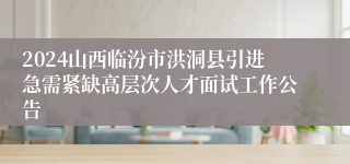 2024山西临汾市洪洞县引进急需紧缺高层次人才面试工作公告