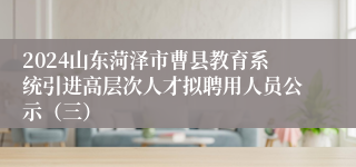 2024山东菏泽市曹县教育系统引进高层次人才拟聘用人员公示（三）