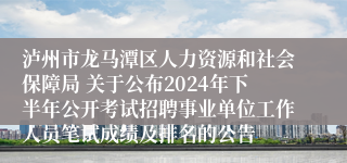 泸州市龙马潭区人力资源和社会保障局 关于公布2024年下半年公开考试招聘事业单位工作人员笔试成绩及排名的公告