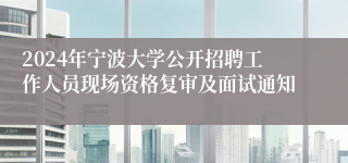 2024年宁波大学公开招聘工作人员现场资格复审及面试通知