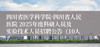 四川省医学科学院·四川省人民医院 2025年度科研人员及实验技术人员招聘公告（10人）