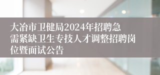 大冶市卫健局2024年招聘急需紧缺卫生专技人才调整招聘岗位暨面试公告