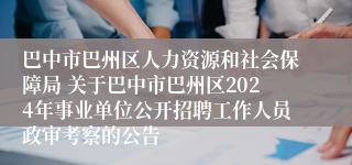 巴中市巴州区人力资源和社会保障局 关于巴中市巴州区2024年事业单位公开招聘工作人员政审考察的公告