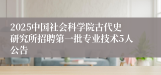 2025中国社会科学院古代史研究所招聘第一批专业技术5人公告