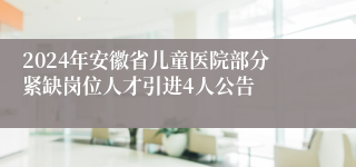 2024年安徽省儿童医院部分紧缺岗位人才引进4人公告