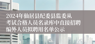 2024年仙居县纪委县监委从考试合格人员名录库中直接招聘编外人员拟聘用名单公示