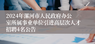 2024年漯河市人民政府办公室所属事业单位引进高层次人才招聘4名公告