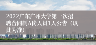 2022广东广州大学第一次招聘合同制A岗人员1人公告（以此为准）