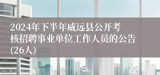 2024年下半年威远县公开考核招聘事业单位工作人员的公告(26人)