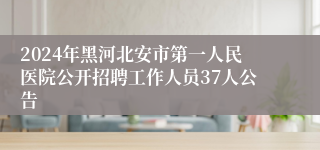 2024年黑河北安市第一人民医院公开招聘工作人员37人公告