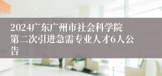 2024广东广州市社会科学院第二次引进急需专业人才6人公告