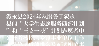 叙永县2024年从服务于叙永县的“大学生志愿服务西部计划”和“三支一扶”计划志愿者中公开考核招聘乡镇事业单位工作人员笔试成绩排名及面试相关事宜的公告