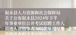 叙永县人力资源和社会保障局 关于公布叙永县2024年下半年事业单位公开考试招聘工作人员进入资格审查人员名单及参加资格审查相关事宜的公告