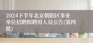 2024下半年北京朝阳区事业单位招聘拟聘用人员公告(第四批)